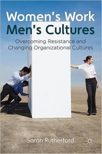 Women's Work, Men's Cultures : Overcoming Resistance and Changing Organizational Cultures, Hardback Book