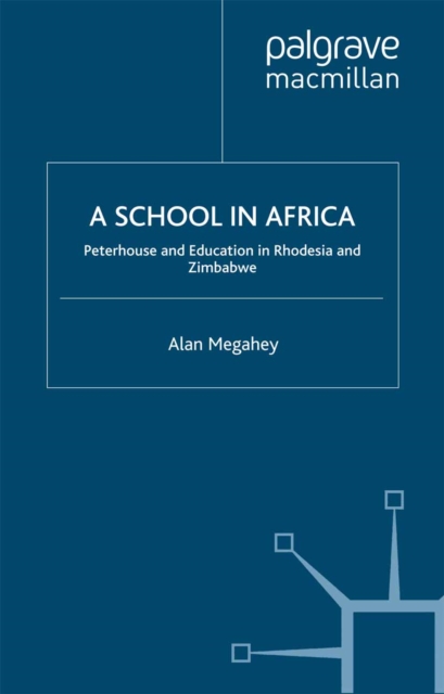 A School in Africa : Peterhouse. Education in Rhodesia and Zimbabwe1955-2005, PDF eBook