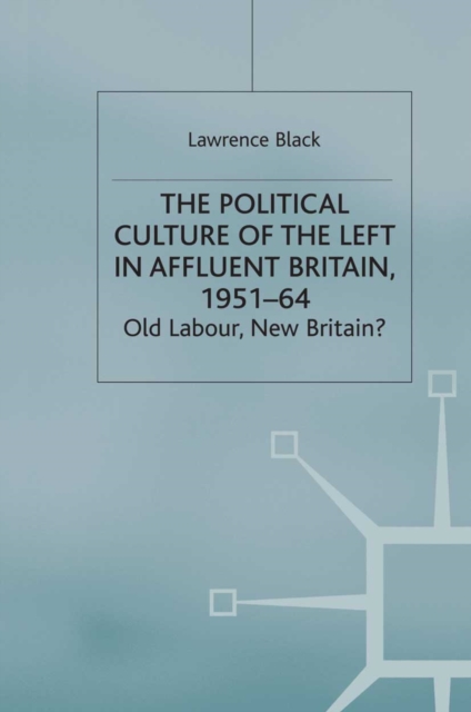 The Political Culture of the Left in Affluent Britain, 19 51-64 : The Political Culture of the Left in 'Affluent' Britain, 1951-64, PDF eBook