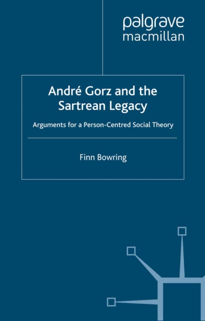 Andre Gorz and the Sartrean Legacy : Arguments for a Person-Centred Social Theory, PDF eBook