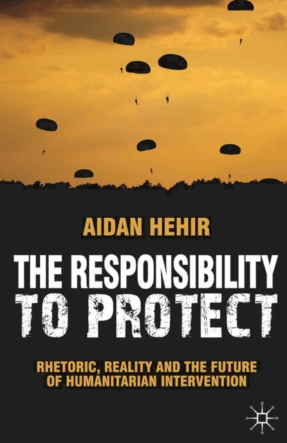 The Responsibility to Protect : Rhetoric, Reality and the Future of Humanitarian Intervention, Hardback Book