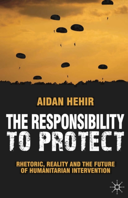 The Responsibility to Protect : Rhetoric, Reality and the Future of Humanitarian Intervention, Paperback / softback Book