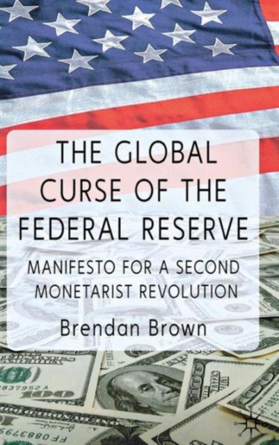 The Global Curse of the Federal Reserve : Manifesto for a Second Monetarist Revolution, Hardback Book