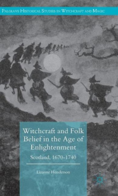 Witchcraft and Folk Belief in the Age of Enlightenment : Scotland, 1670-1740, Hardback Book