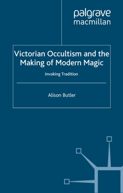 Victorian Occultism and the Making of Modern Magic : Invoking Tradition, PDF eBook