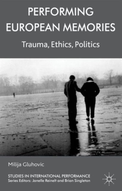 Performing European Memories : Trauma, Ethics, Politics, Hardback Book