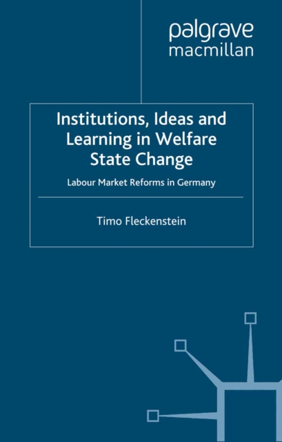 Institutions, Ideas and Learning in Welfare State Change : Labour Market Reforms in Germany, PDF eBook