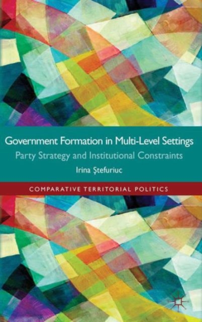 Government formation in Multi-Level Settings : Party Strategy and Institutional Constraints, Hardback Book
