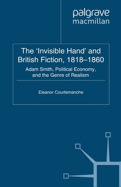 The 'Invisible Hand' and British Fiction, 1818-1860 : Adam Smith, Political Economy, and the Genre of Realism, PDF eBook