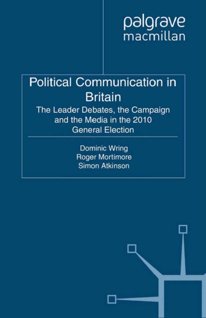 Political Communication in Britain : The Leader's Debates, the Campaign and the Media in the 2010 General Election, PDF eBook