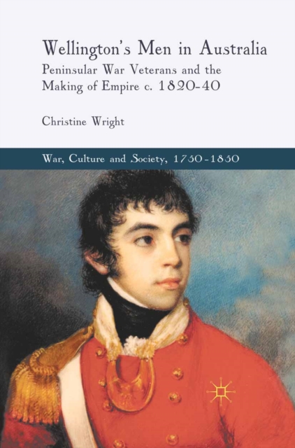 Wellington's Men in Australia : Peninsular War Veterans and the Making of Empire C.1820-40, PDF eBook