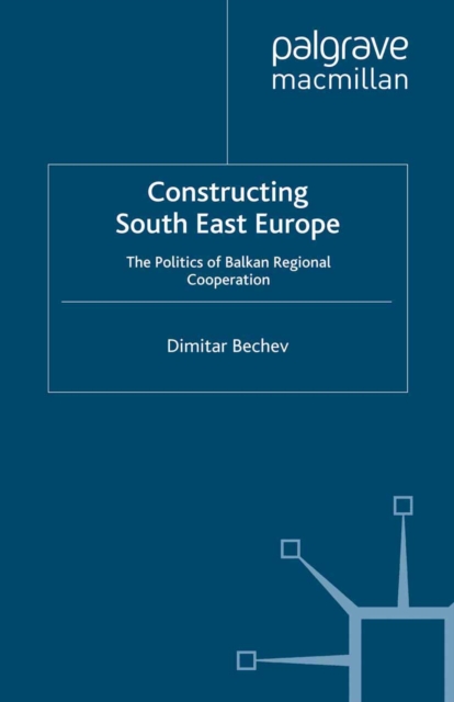 Constructing South East Europe : The Politics of Balkan Regional Cooperation, PDF eBook