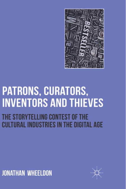 Patrons, Curators, Inventors and Thieves : The Storytelling Contest of the Cultural Industries in the Digital Age, PDF eBook