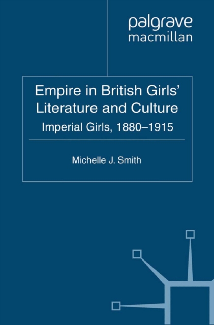 Empire in British Girls' Literature and Culture : Imperial Girls, 1880-1915, PDF eBook