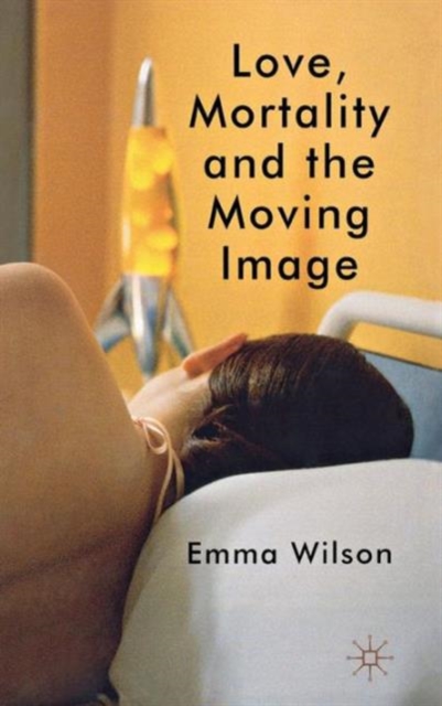 Love, Mortality and the Moving Image, Hardback Book
