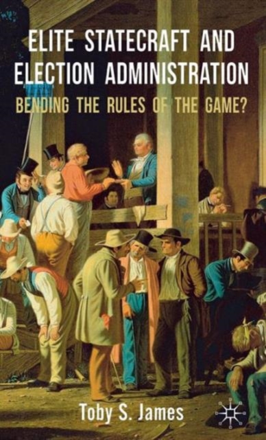 Elite Statecraft and Election Administration : Bending the Rules of the Game?, Hardback Book