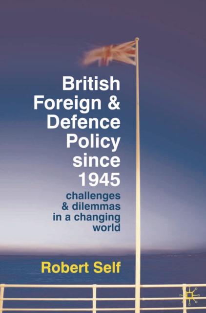 British Foreign and Defence Policy Since 1945 : Challenges and Dilemmas in a Changing World, PDF eBook