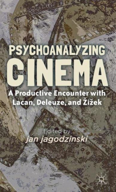 Psychoanalyzing Cinema : A Productive Encounter with Lacan, Deleuze, and Zizek, Hardback Book