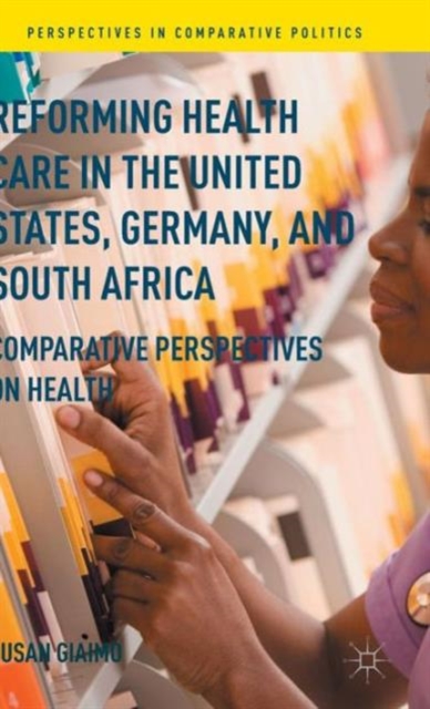 Reforming Health Care in the United States, Germany, and South Africa : Comparative Perspectives on Health, Hardback Book