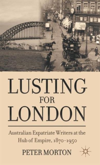 Lusting for London : Australian Expatriate Writers at the Hub of Empire, 1870-1950, Hardback Book