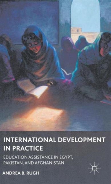 International Development in Practice : Education Assistance in Egypt, Pakistan, and Afghanistan, Hardback Book