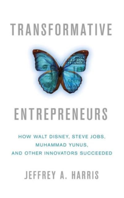 Transformative Entrepreneurs : How Walt Disney, Steve Jobs, Muhammad Yunus, and Other Innovators Succeeded, Hardback Book