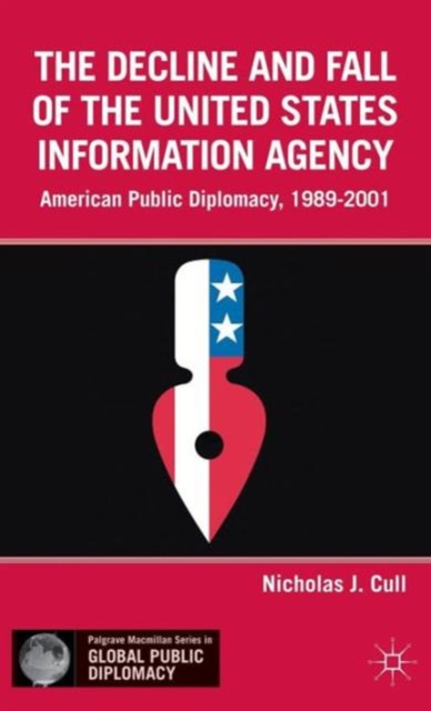 The Decline and Fall of the United States Information Agency : American Public Diplomacy, 1989-2001, Hardback Book