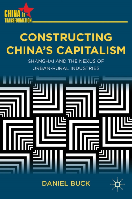 Constructing China's Capitalism : Shanghai and the Nexus of Urban-Rural Industries, Hardback Book