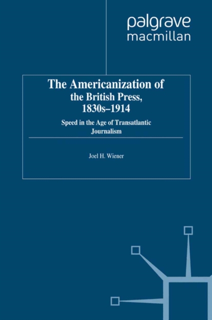 The Americanization of the British Press, 1830s-1914 : Speed in the Age of Transatlantic Journalism, PDF eBook