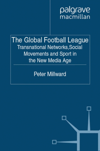 The Global Football League : Transnational Networks, Social Movements and Sport in the New Media Age, PDF eBook