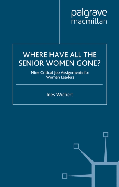 Where Have All the Senior Women Gone? : 9 Critical Job Assignments for Women Leaders, PDF eBook