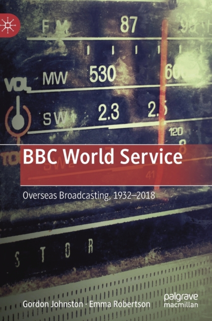 BBC World Service : Overseas Broadcasting, 1932-2018, Hardback Book