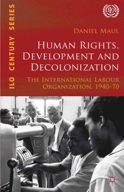 Human Rights, Development and Decolonization : The International Labour Organization, 1940-70, PDF eBook