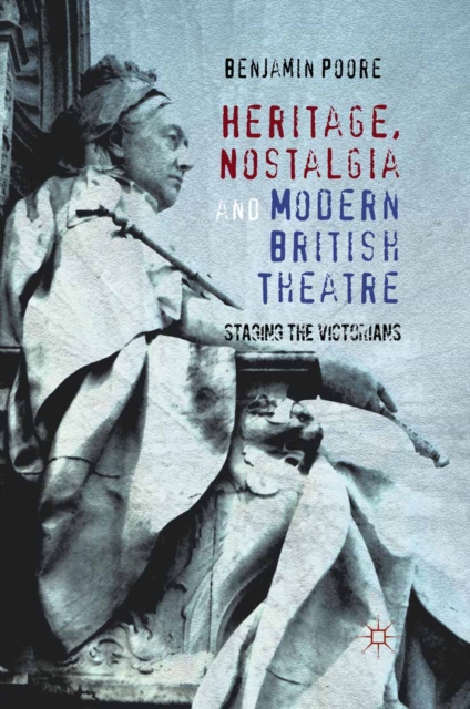 Heritage, Nostalgia and Modern British Theatre : Staging the Victorians, PDF eBook