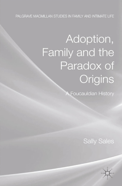Adoption, Family and the Paradox of Origins : A Foucauldian History, PDF eBook