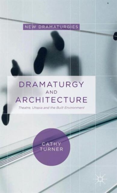 Dramaturgy and Architecture : Theatre, Utopia and the Built Environment, Hardback Book