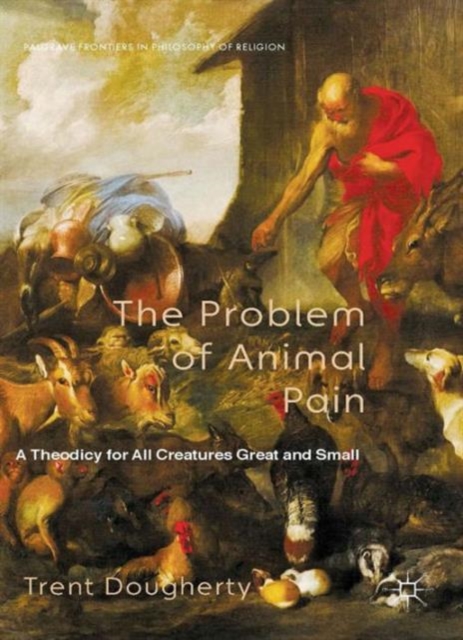 The Problem of Animal Pain : A Theodicy For All Creatures Great And Small, Hardback Book