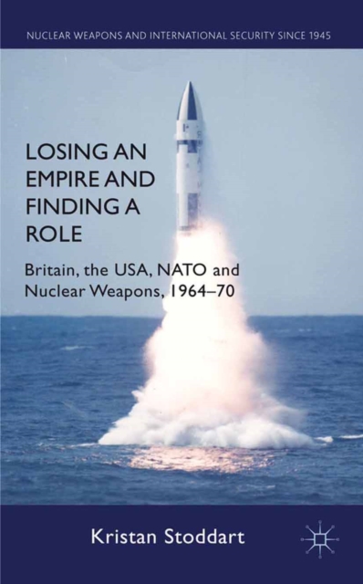 Losing an Empire and Finding a Role : Britain, the USA, NATO and Nuclear Weapons, 1964-70, PDF eBook