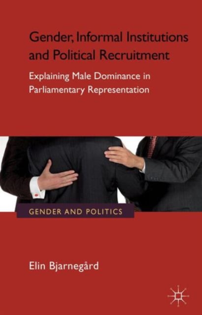 Gender, Informal Institutions and Political Recruitment : Explaining Male Dominance in Parliamentary Representation, Hardback Book