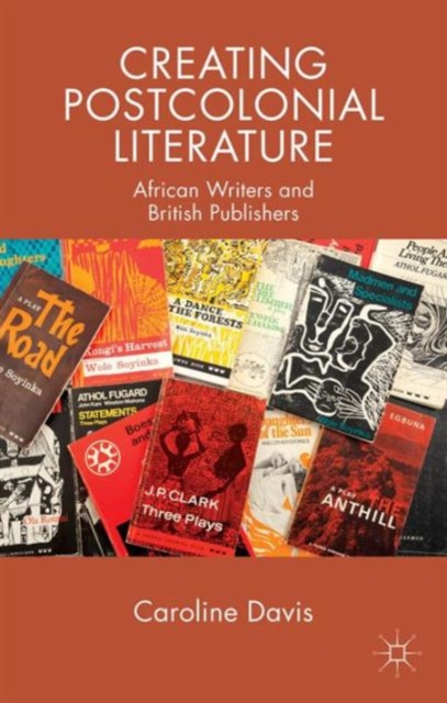 Creating Postcolonial Literature : African Writers and British Publishers, Hardback Book