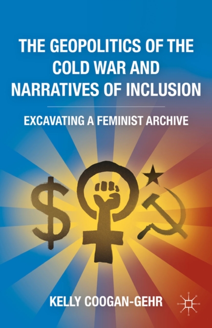The Geopolitics of the Cold War and Narratives of Inclusion : Excavating a Feminist Archive, PDF eBook