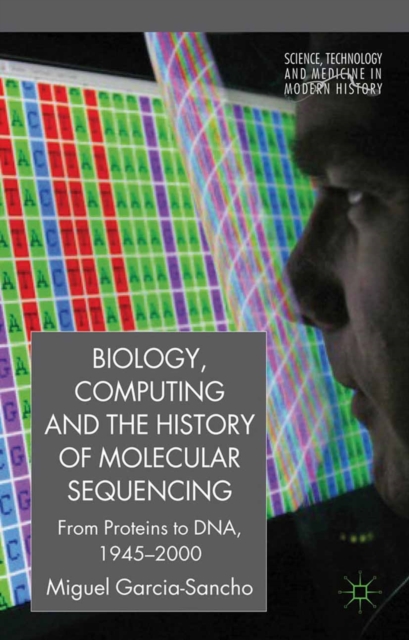 Biology, Computing, and the History of Molecular Sequencing : From Proteins to DNA, 1945-2000, PDF eBook