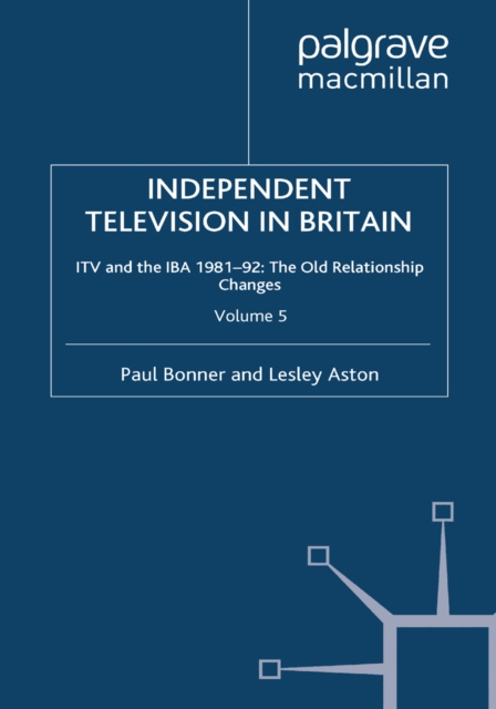 Independent Television in Britain : ITV and IBA 1981-92: The Old Relationship Changes, PDF eBook