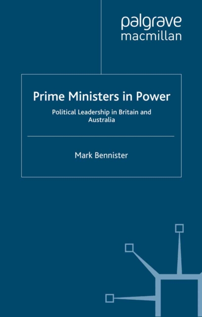 Prime Ministers in Power : Political Leadership in Britain and Australia, PDF eBook