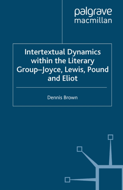 Intertextual Dynamics within the Literary Group of Joyce, Lewis, Pound and Eliot : The Men of 1914, PDF eBook