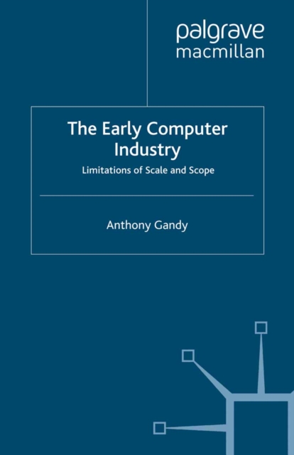 The Early Computer Industry : Limitations of Scale and Scope, PDF eBook