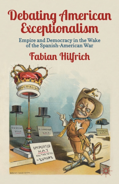 Debating American Exceptionalism : Empire and Democracy in the Wake of the Spanish-American War, PDF eBook