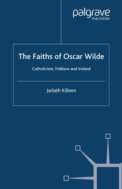 The Faiths of Oscar Wilde : Catholicism, Folklore and Ireland, PDF eBook