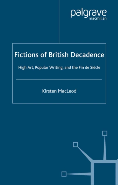 Fictions of British Decadence : High Art, Popular Writing and the Fin De Siecle, PDF eBook