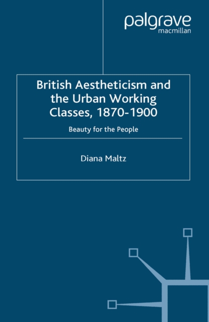 British Aestheticism and the Urban Working Classes, 1870-1900 : Beauty for the People, PDF eBook